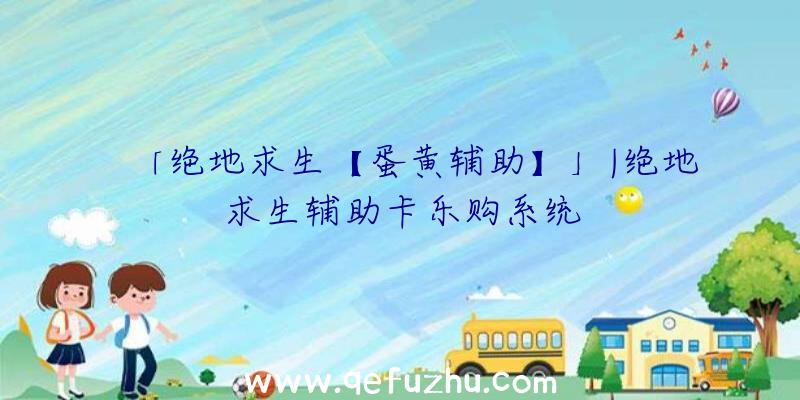 「绝地求生【蛋黄辅助】」|绝地求生辅助卡乐购系统